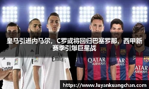 皇马引进内马尔，C罗或将回归巴塞罗那，西甲新赛季引爆巨星战