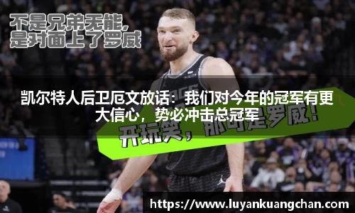 凯尔特人后卫厄文放话：我们对今年的冠军有更大信心，势必冲击总冠军