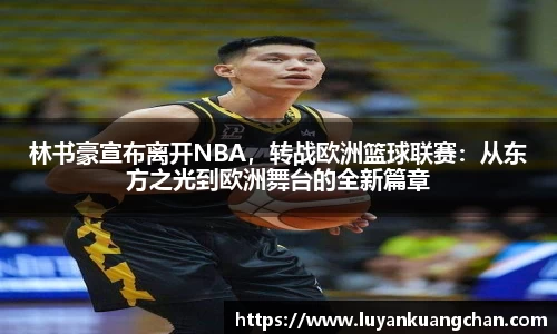 林书豪宣布离开NBA，转战欧洲篮球联赛：从东方之光到欧洲舞台的全新篇章