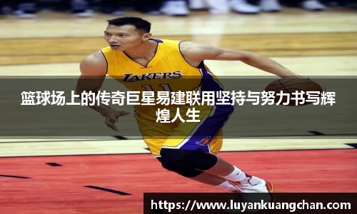 篮球场上的传奇巨星易建联用坚持与努力书写辉煌人生