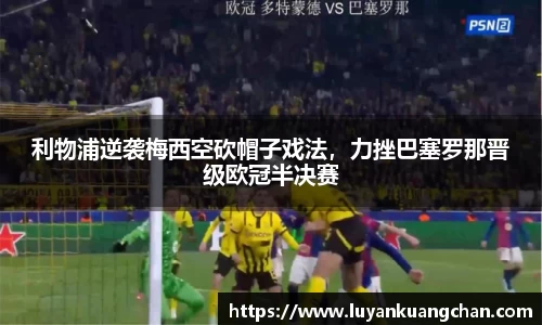 利物浦逆袭梅西空砍帽子戏法，力挫巴塞罗那晋级欧冠半决赛