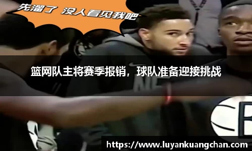 篮网队主将赛季报销，球队准备迎接挑战