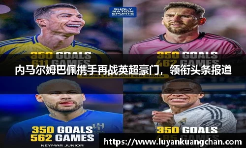 内马尔姆巴佩携手再战英超豪门，领衔头条报道