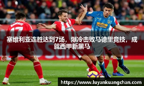 塞维利亚连胜达到7场，爆冷击败马德里竞技，成就西甲新黑马