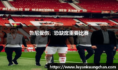 鲁尼受伤，恐缺席重要比赛
