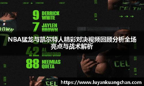 NBA猛龙与凯尔特人精彩对决视频回顾分析全场亮点与战术解析