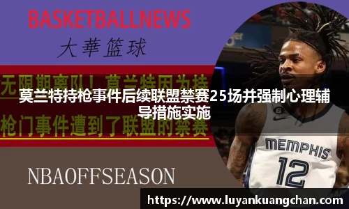 莫兰特持枪事件后续联盟禁赛25场并强制心理辅导措施实施
