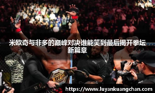 米欧奇与非多的巅峰对决谁能笑到最后揭开拳坛新篇章