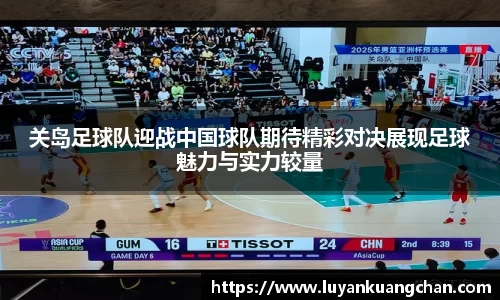 关岛足球队迎战中国球队期待精彩对决展现足球魅力与实力较量