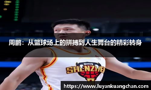 周鹏：从篮球场上的拼搏到人生舞台的精彩转身