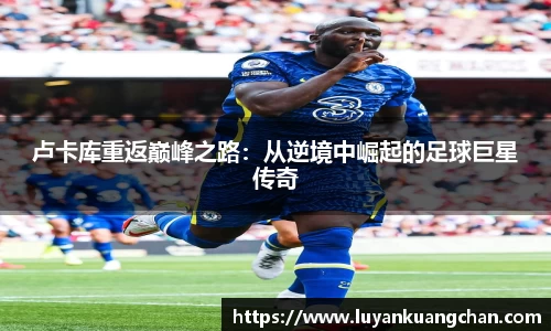 卢卡库重返巅峰之路：从逆境中崛起的足球巨星传奇