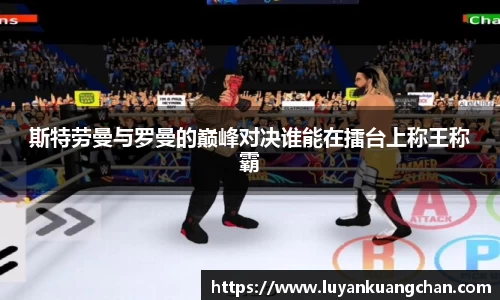 斯特劳曼与罗曼的巅峰对决谁能在擂台上称王称霸