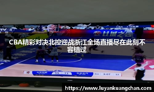 CBA精彩对决北控迎战浙江全场直播尽在此刻不容错过
