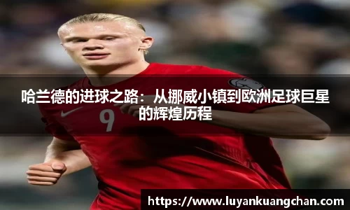 哈兰德的进球之路：从挪威小镇到欧洲足球巨星的辉煌历程