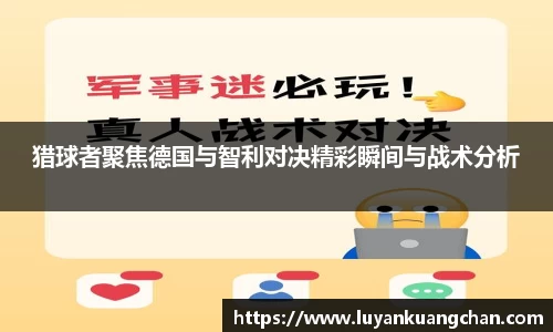 猎球者聚焦德国与智利对决精彩瞬间与战术分析