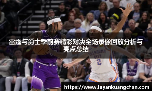雷霆与爵士季前赛精彩对决全场录像回放分析与亮点总结