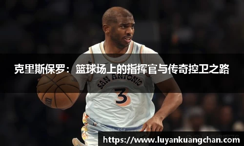 克里斯保罗：篮球场上的指挥官与传奇控卫之路