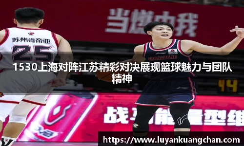 1530上海对阵江苏精彩对决展现篮球魅力与团队精神