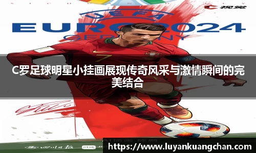 C罗足球明星小挂画展现传奇风采与激情瞬间的完美结合