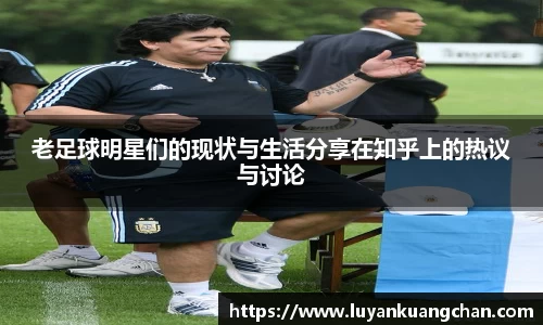 老足球明星们的现状与生活分享在知乎上的热议与讨论