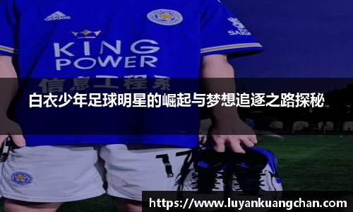白衣少年足球明星的崛起与梦想追逐之路探秘