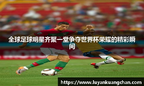 全球足球明星齐聚一堂争夺世界杯荣耀的精彩瞬间