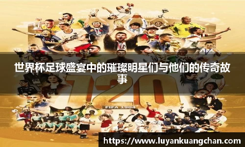 世界杯足球盛宴中的璀璨明星们与他们的传奇故事